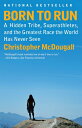 Born to Run: A Hidden Tribe, Superathletes, and the Greatest Race the World Has Never Seen BORN TO RUN Christopher McDougall