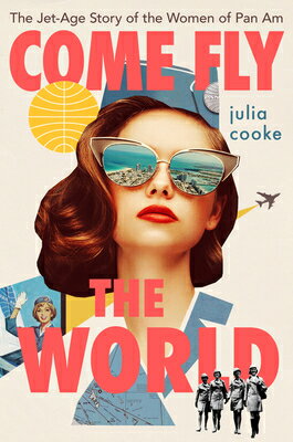Come Fly the World: The Jet-Age Story of the Women of Pan Am COME FLY THE WORLD [ Julia Cooke ]