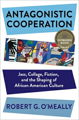 Antagonistic Cooperation: Jazz, Collage, Fiction, and the Shaping of African American Culture ANTAGONISTIC COOPERATION （Leonard Hastings Schoff Lectures） 