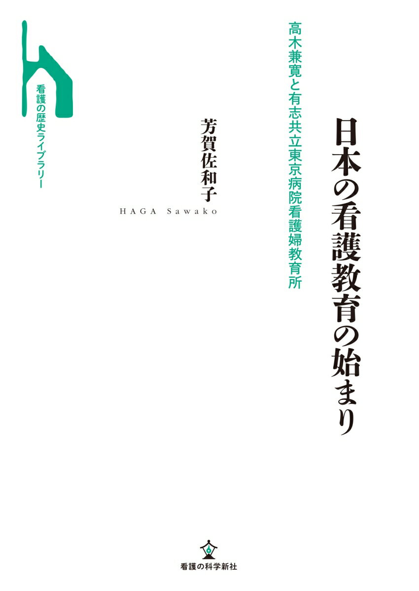 日本の看護教育の始まり 高木兼寛と有志共立東京病院看護婦教育所 （看護の歴史ライブラリー） [ 芳賀 佐和子 ]