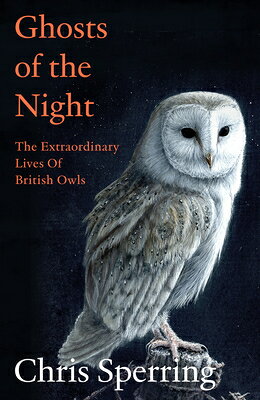 Ghosts of the Night: The Extraordinary Lives of British Owls GHOSTS OF THE NIGHT [ Chris Sperring ]