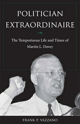 Politician Extraordinaire: The Tempestuous Life and Times of Martin L. Davey POLITICIAN EXTRAORDINAIRE [ Vazzano ]