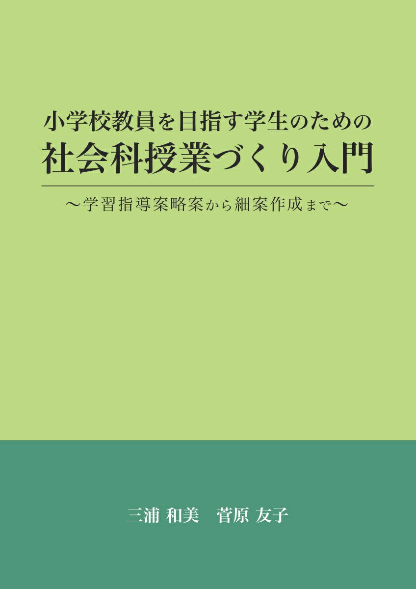 【POD】小学校教員を目指す学生のための社会科授業づくり入門 ～学習指導案略案から細案作成まで～ [ 三浦　和美 ]