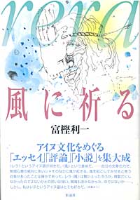 アイヌ文化をめぐる「エッセイ」「評論」「小説」を集大成。