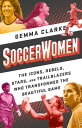 Soccerwomen: The Icons, Rebels, Stars, and Trailblazers Who Transformed the Beautiful Game SOCCERWOMEN 