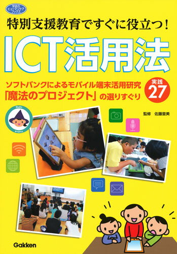 特別支援教育ですぐに役立つ！　ICT活用法 ソフトバンクによるモバイル端末活用研究「魔法のプロジェクト」の選りすぐり実践27 [ 佐藤里美 ]