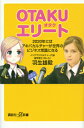 OTAKUエリート　2020年にはアキバカルチャーが世界のビジネス常識になる （講談社＋α新書） [ 羽生 雄毅 ]