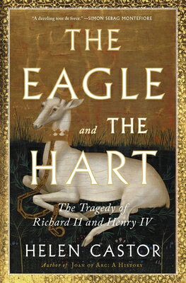 The Eagle and the Hart: The Tragedy of Richard II and Henry IV EAGLE & THE HART [ Helen Castor ]