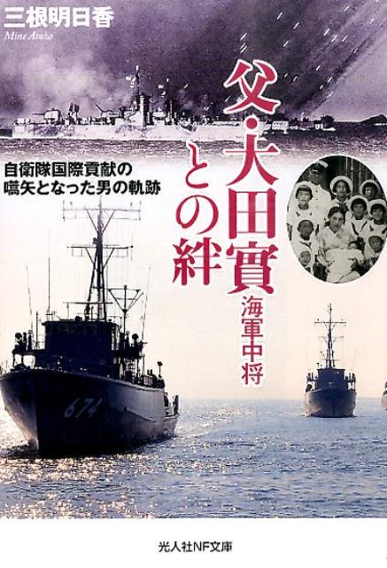 父・大田實海軍中将との絆 自衛隊国際貢献の嚆矢となった男の軌跡 （光人社NF文庫） [ 三根明日香 ]