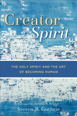 Creator Spirit: The Holy Spirit and the Art of Becoming Human CREATOR SPIRIT [ Steven R. Guthrie ]