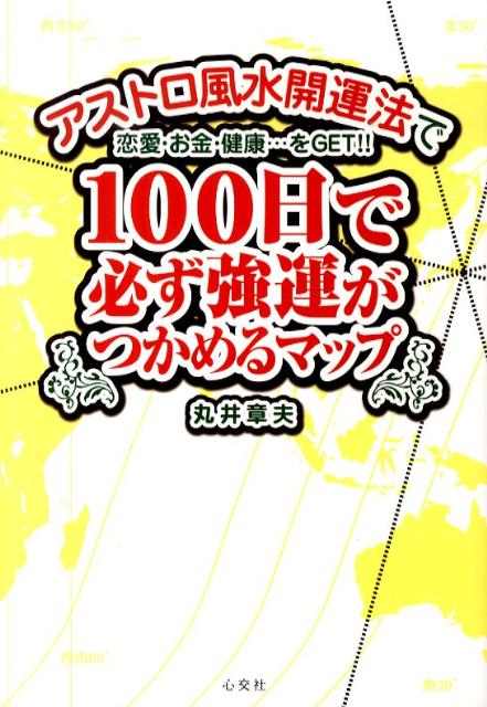 100日で必ず強運がつかめるマップ アストロ風水開運法で恋愛・お金・健康…をget！！ [ 丸井章夫 ]