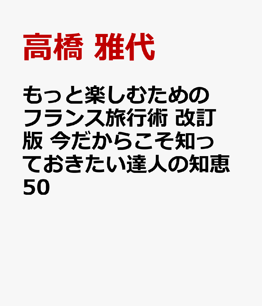 もっと楽しむためのフランス旅行術 改訂版 今だからこそ知っておきたい達人の知恵50 [ 高橋 雅代 ]