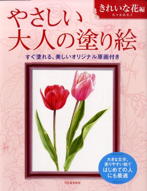 やさしい大人の塗り絵　きれいな花編 大きな文字、塗りやすい絵ではじめての人にも最適 [ 佐々木 由美子 ]