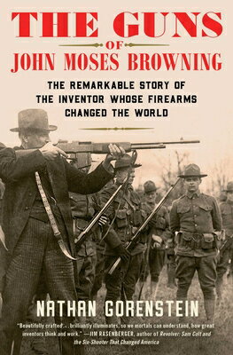 The Guns of John Moses Browning: The Remarkable Story of the Inventor Whose Firearms Changed the Wor GUNS OF JOHN MOSES BROWNING 