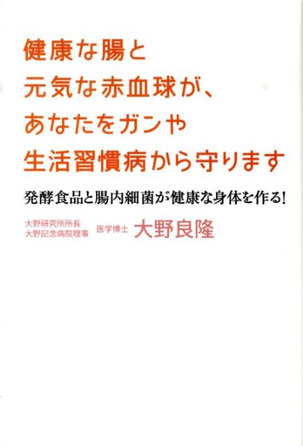 健康な腸と元気な赤血球が、あなたをガンや生活習慣病から守ります 発酵食品と腸内細菌が健康な身体を作る！ [ 大野良隆 ]