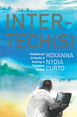 Inter-Tech(s): Colonialism and the Question of Technology in Francophone Literature INTER TECH(S) Roxanna Nydia Curto