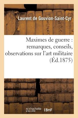 Maximes de Guerre: Remarques, Conseils, Observations Sur l'Art Militaire FRE-MAXIMES DE GUERRE REMARQUE （Sciences Sociales） [ Laurent de Gouvion-Saint-Cyr ]