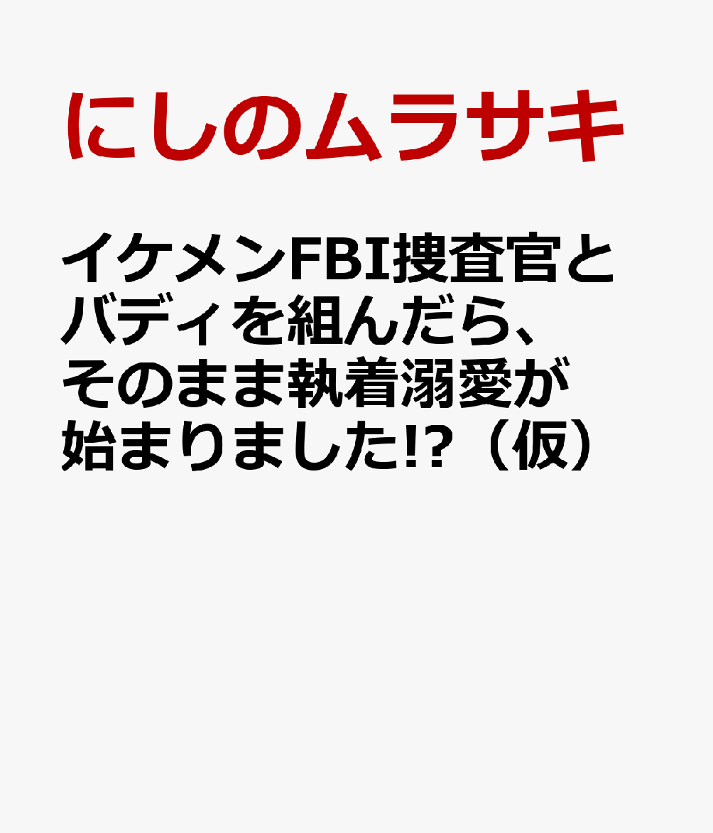 イケメンFBI捜査官とバディを組んだら、そのまま執着溺愛が始まりました!?（仮）
