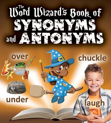 The Word Wizard's Book of Synonyms and Antonyms WORD WIZARDS BK OF SYNONYMS & 