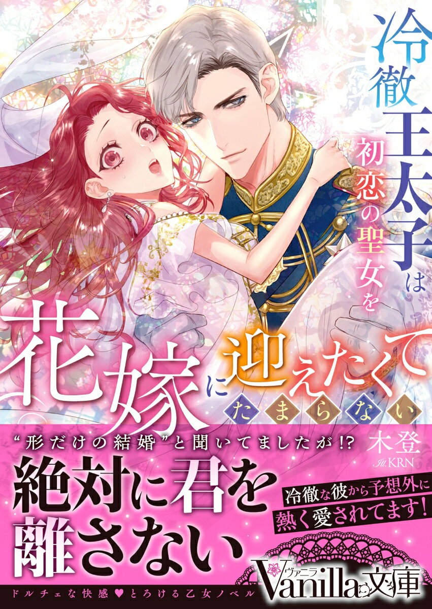 冷徹王太子は初恋の聖女を花嫁に迎えたくてたまらない〜“形だけの結婚”と聞いてましたが!?〜