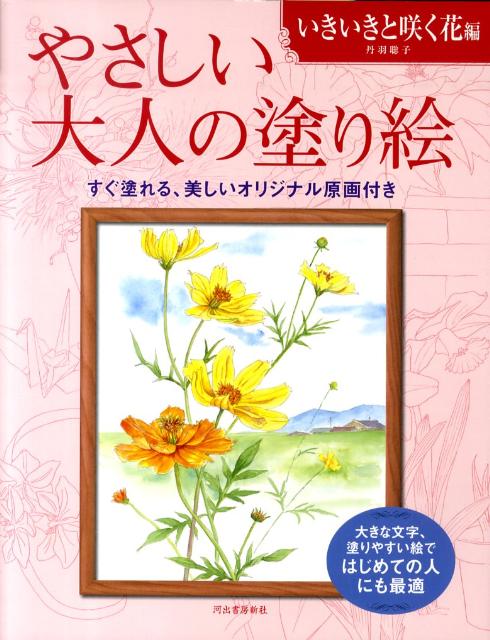 やさしい大人の塗り絵 いきいきと咲く花編 大きな文字 塗りやすい絵ではじめての人にも最適 [ 丹羽 聡子 ]