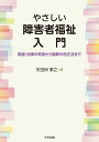 やさしい障害者福祉入門 制度 法律の背景から最新の改正法まで 矢田貝泰之