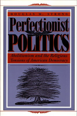 Perfectionist Politics: Abolitionism and the Religious Tensions of American Democracy PERFECTIONIST POLITICS REV/E （Religion and Politics） 