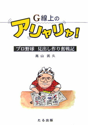 G線上のアリャリャ！ プロ野球見出し作り奮戦記 [ 高山武久 ]