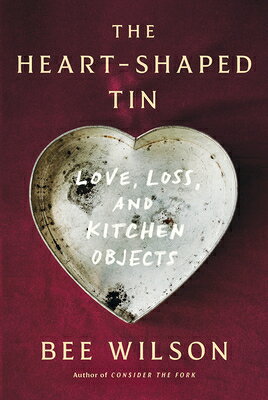 The Heart-Shaped Tin: Love, Loss, and Kitchen Objects HEART-SHAPED TIN [ Bee Wilson ]