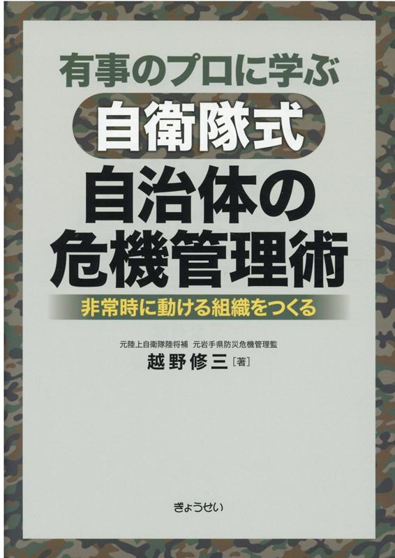 有事のプロに学ぶ自衛隊式自治体の危機管理術 非常時に動ける組織をつくる [ 越野修三 ]