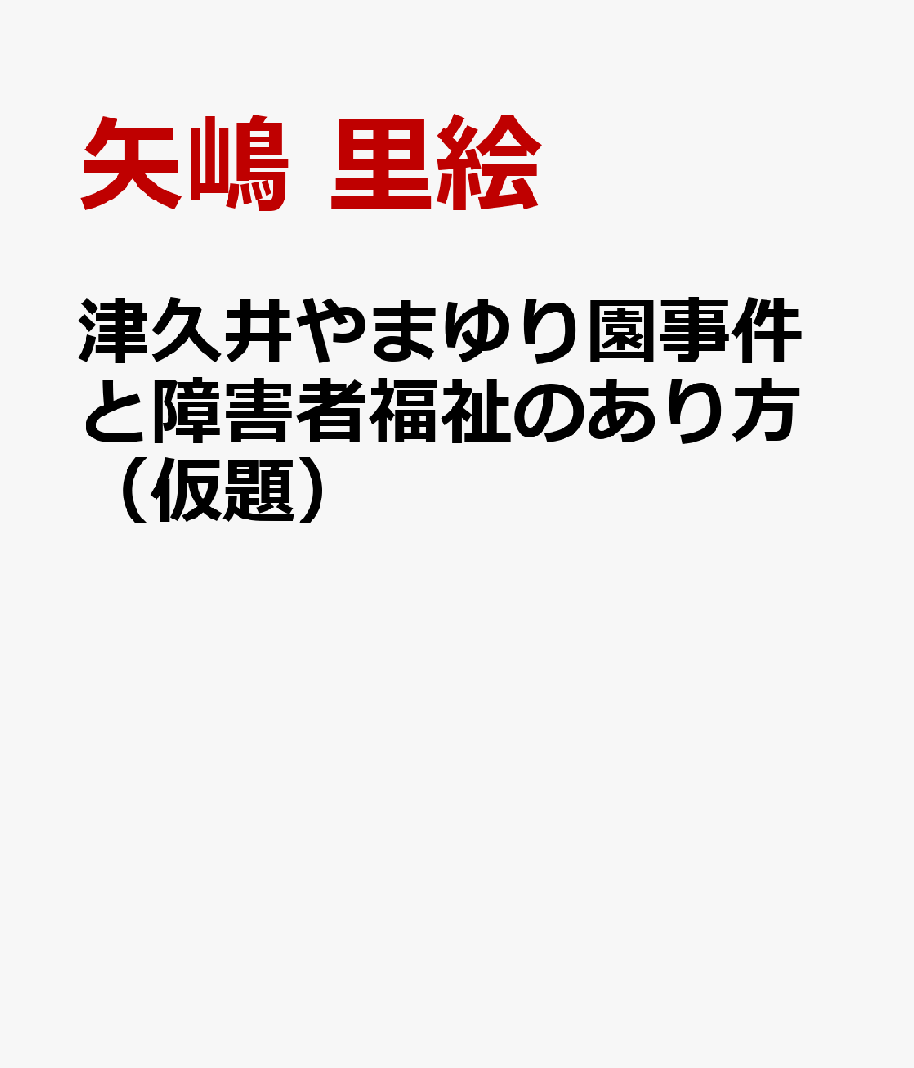 津久井やまゆり園事件と障害者福祉のあり方（仮題）の表紙