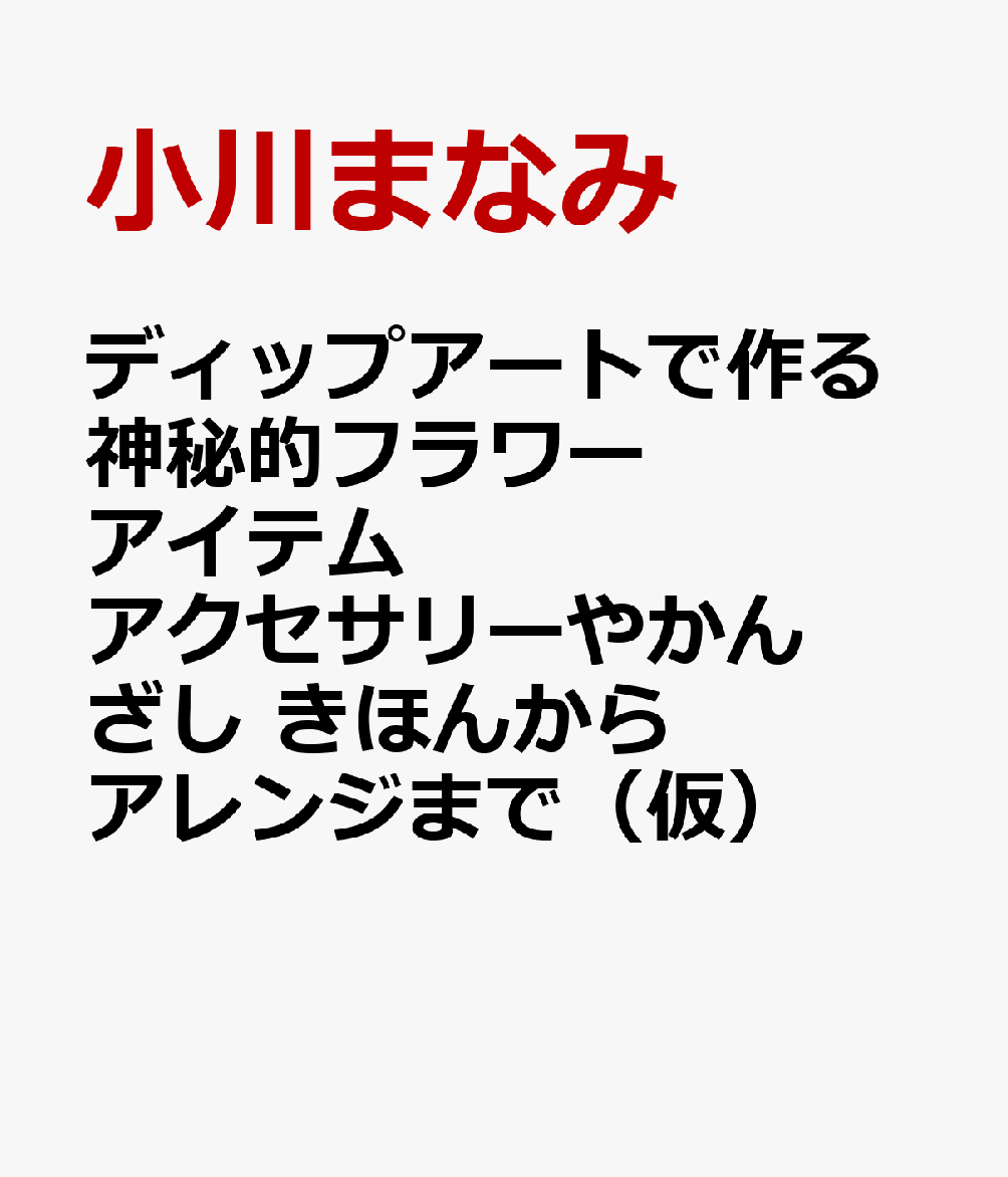 ディップアートで作る神秘的フラワーアイテム アクセサリーやかんざし きほんからアレンジまで（仮） [ 小川 まなみ ]