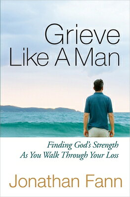 Grieve Like a Man: Finding God's Strength as You Walk Through Your Loss GRIEVE LIKE A MAN 