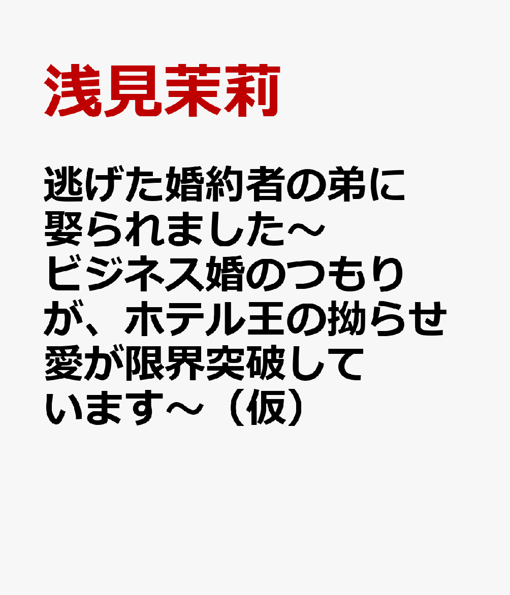 逃げた婚約者の弟に娶られました〜ビジネス婚のつもりが、ホテル王の拗らせ愛が限界突破しています〜（仮）