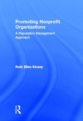 Promoting Nonprofit Organizations: A Reputation Management Approach PROMOTING NONPROFIT ORGANIZATI [ Ruth Ellen Kinzey ]