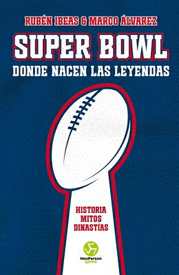 Super Bowl. Donde Nacen Las Leyendas: Historia. Mitos. Dinastas