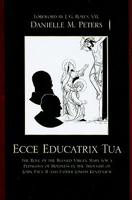Ecce Educatrix Tua: The Role of the Blessed Virgin Mary for a Pedagogy of Holiness in the Thought of ECCE EDUCATRIX TUA [ Danielle M. Peters ]
