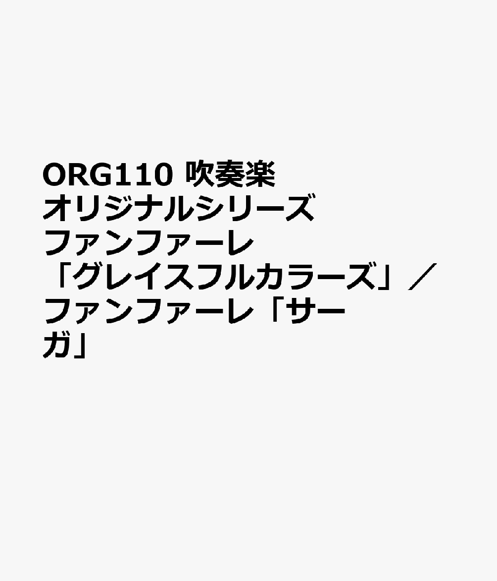 ORG110 吹奏楽オリジナルシリーズ ファンファーレ「グレイスフルカラーズ」／ファンファーレ「サーガ」