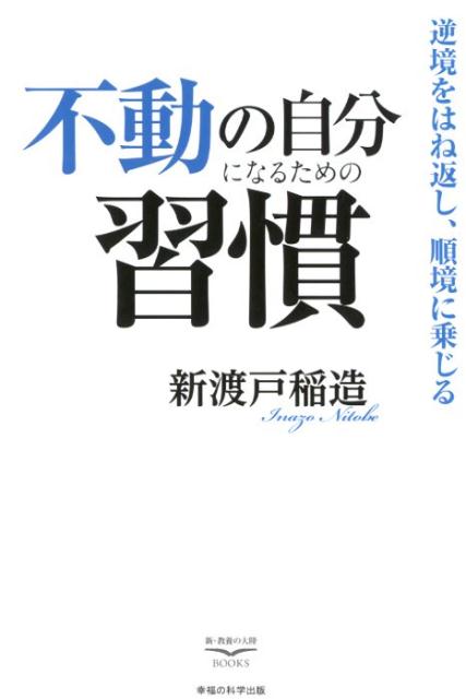 不動の自分になるための習慣 逆境をはね返し、順境に乗じる （新・教養の大陸BOOKS） [ 新渡戸稲造 ]