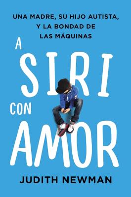 A Siri Con Amor: Una Madre, Su Hijo Autista, y La Bondad de Las Maquinas SPA-SIRI CON AMOR [ Judith Newman ]