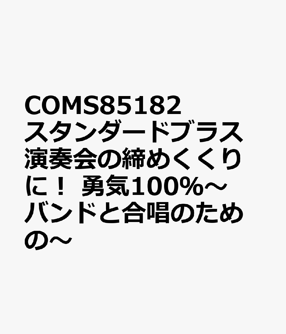 COMS85182 スタンダードブラス 演奏会の締めくくりに！ 勇気100％〜バンドと合唱のための〜