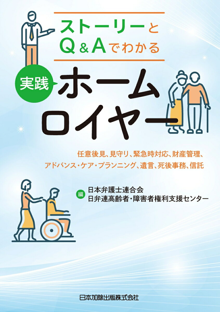 ストーリーとQ＆Aでわかる　実践ホームロイヤー　--任意後見、見守り、緊急時対応、財産管理、アドバンス・ケア・プランニング、遺言、死後事務、信託