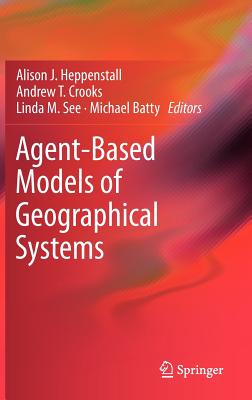 Agent-Based Models of Geographical Systems AGENT-BASED MODELS OF GEOGRAPH [ Alison J. Heppenstall ]