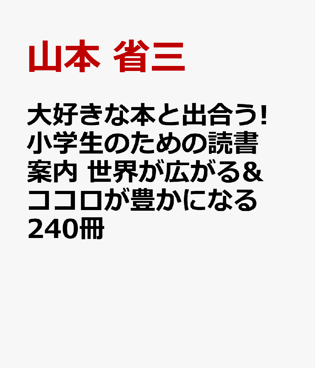 大好きな本と出合う! 小学生のための読書案内 世界が広がる&ココロが豊かになる240冊 [ 山本 省三 ]