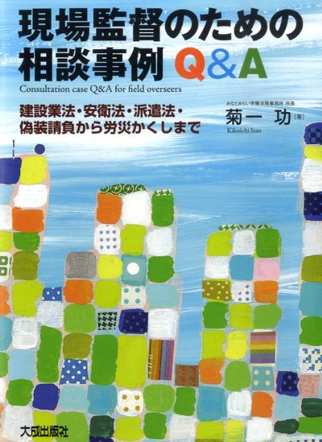 現場監督のための相談事例Q＆A 建設業法・安衛法・派遣法・偽装請負から労災かくしま [ 菊一功 ]