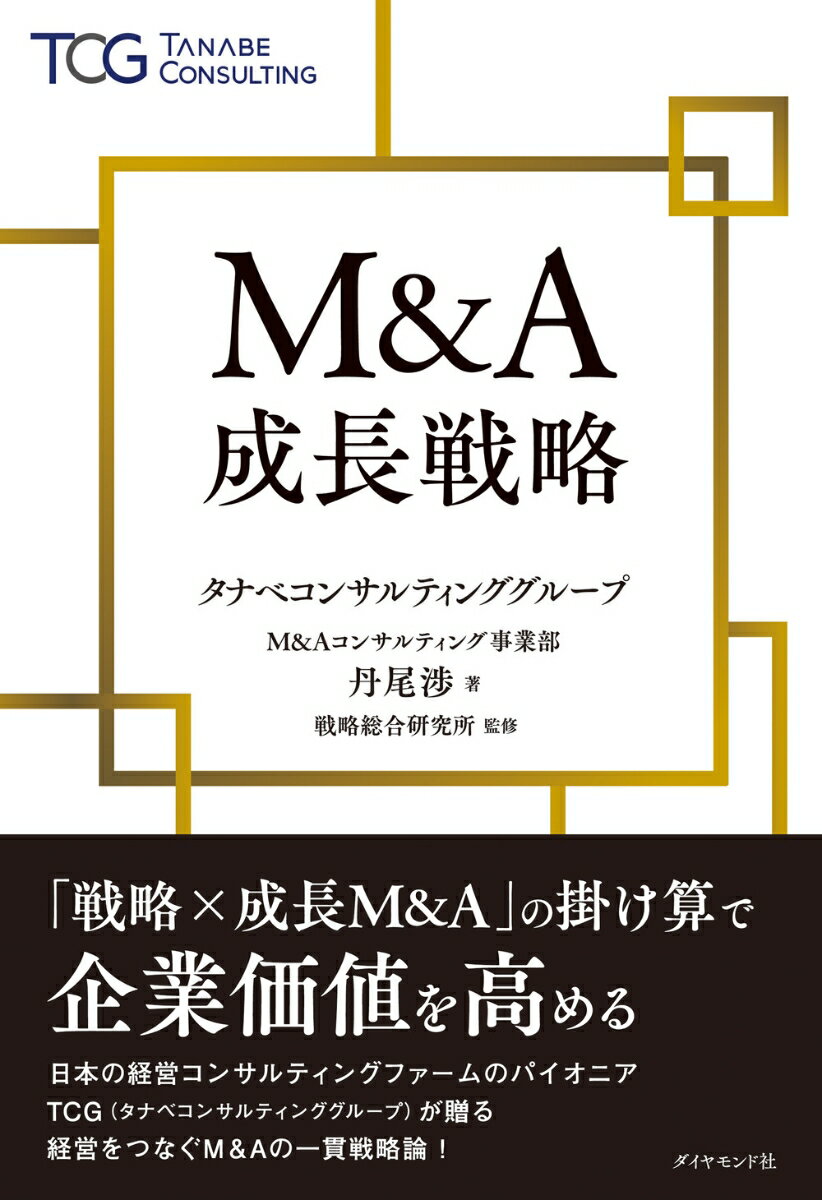 「戦略×成長Ｍ＆Ａ」の掛け算で企業価値を高める。日本の経営コンサルティングファームのパイオニア、ＴＣＧ（タナベコンサルティンググループ）が贈る経営をつなぐＭ＆Ａの一貫戦略論！