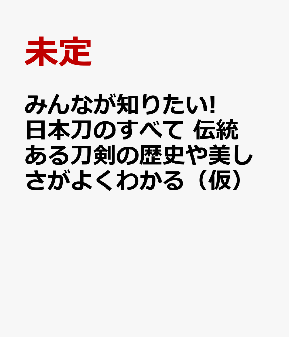 みんなが知りたい! 日本刀のすべて 世界に誇る最強の芸術品の歴史と見どころがわかる [ 「日本刀のすべて」編集室 ]