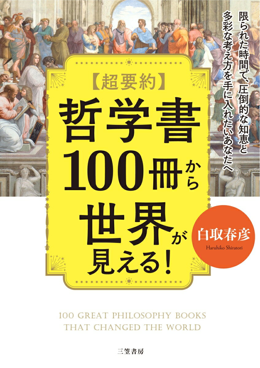 超要約 哲学書100冊から世界が見える！ 限られた時間で 圧倒的な知恵と多彩な考え方を手に入れたいあなたへ （単行本） 白取 春彦