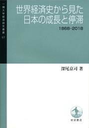 世界経済史から見た日本の成長と停滞 1868-2018 （一橋大学経済研究叢書） [ 深尾　京司 ]