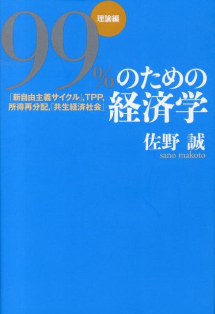 99％のための経済学（理論編） 「新自由主義サイクル」，TPP，所得再分配，「共生経済社会」 [ 佐野誠 ]